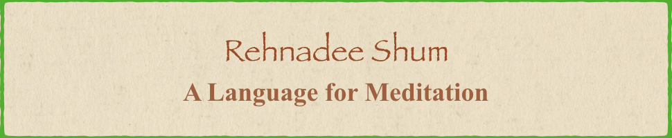 Rehnadee Shum, A Language For Meditation. A language that opens the mystic world within us to exploration and discovery.